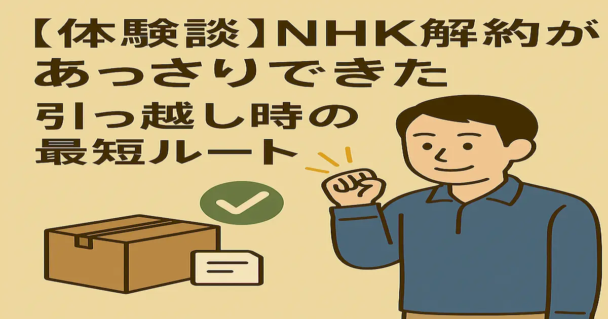 引っ越し時にNHK受信契約を解約した体験談をテーマに、段ボールとチェックマーク、安心した表情の人物を描いたイラスト画像